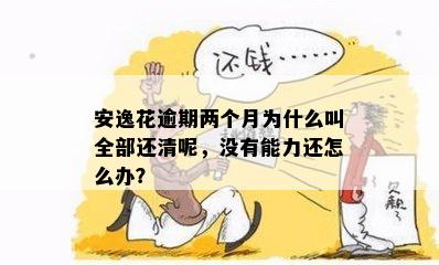 安逸花逾期两个月为什么叫全部还清呢，没有能力还怎么办？