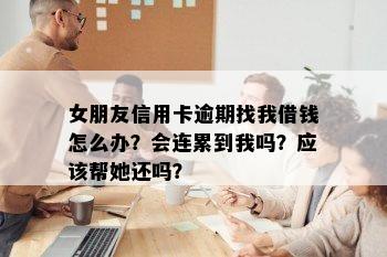 女朋友信用卡逾期找我借钱怎么办？会连累到我吗？应该帮她还吗？