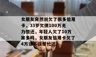 女朋友突然说欠了很多信用卡，33岁欠债100万无力偿还，年轻人欠了10万算多吗，女朋友信用卡欠了4万该不该帮忙还？