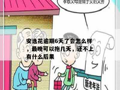 安逸花逾期6天了会怎么样，最晚可以拖几天，还不上有什么后果