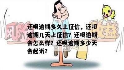 还呗逾期多久上征信，还呗逾期几天上征信？还呗逾期会怎么样？还呗逾期多少天会起诉？