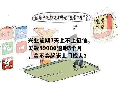 兴业逾期3天上不上征信，欠款39000逾期3个月，会不会起诉上门找人？