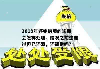 2019年还完借呗的逾期会怎样处理，借呗之前逾期过但已还清，还能借吗？