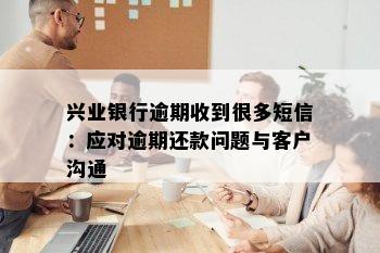 兴业银行逾期收到很多短信：应对逾期还款问题与客户沟通