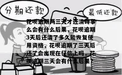 花呗逾期两三天才还清碍事么会有什么后果，花呗逾期3天后还清了多久能恢复使用资格，花呗逾期了三天后还了会出现在征信上吗，花呗逾期三天会有什么后果?