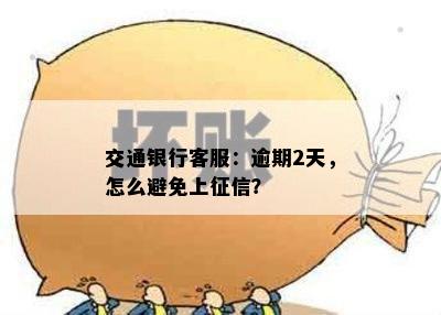 交通银行客服：逾期2天，怎么避免上征信？