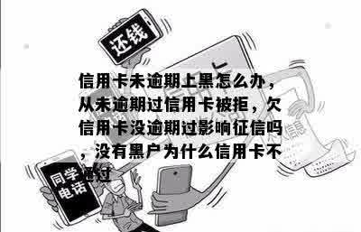 信用卡未逾期上黑怎么办，从未逾期过信用卡被拒，欠信用卡没逾期过影响征信吗，没有黑户为什么信用卡不通过