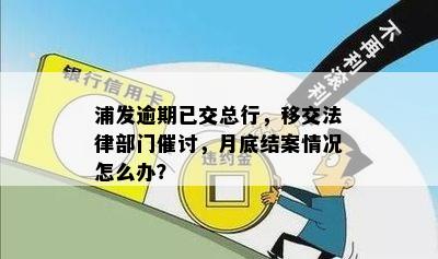 浦发逾期已交总行，移交法律部门催讨，月底结案情况怎么办？