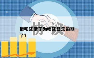 借呗还清了为啥还显示逾期了？