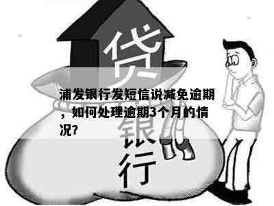 浦发银行发短信说减免逾期，如何处理逾期3个月的情况？