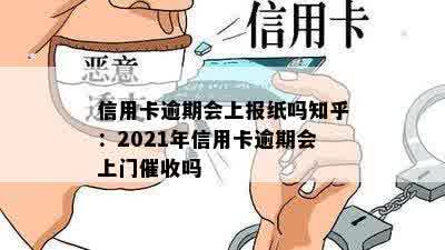 信用卡逾期会上报纸吗知乎：2021年信用卡逾期会上门催收吗