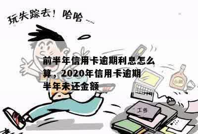 前半年信用卡逾期利息怎么算，2020年信用卡逾期半年未还金额