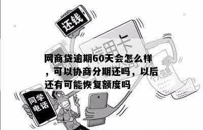 网商贷逾期60天会怎么样，可以协商分期还吗，以后还有可能恢复额度吗