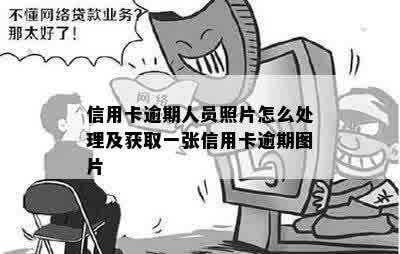 信用卡逾期人员照片怎么处理及获取一张信用卡逾期图片