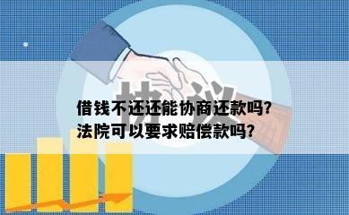 借钱不还还能协商还款吗？法院可以要求赔偿款吗？