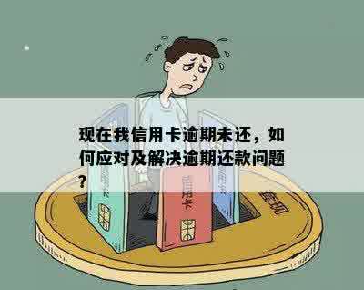 现在我信用卡逾期未还，如何应对及解决逾期还款问题？