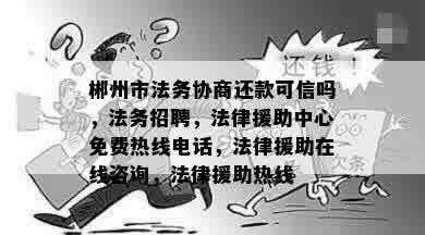 郴州市法务协商还款可信吗，法务招聘，法律援助中心免费热线电话，法律援助在线咨询，法律援助热线