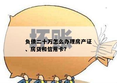 负债二十万怎么办理房产证、房贷和信用卡？