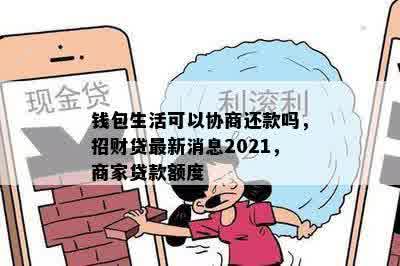 钱包生活可以协商还款吗，招财贷最新消息2021，商家贷款额度