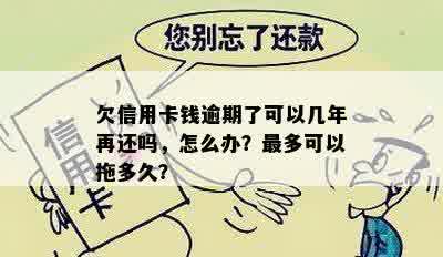 欠信用卡钱逾期了可以几年再还吗，怎么办？最多可以拖多久？