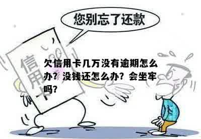 欠信用卡几万没有逾期怎么办？没钱还怎么办？会坐牢吗？