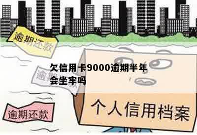 欠信用卡9000逾期半年会坐牢吗