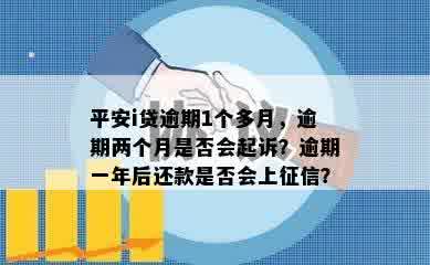 平安i贷逾期1个多月，逾期两个月是否会起诉？逾期一年后还款是否会上征信？