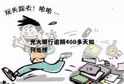 光大银行逾期400多天如何处理