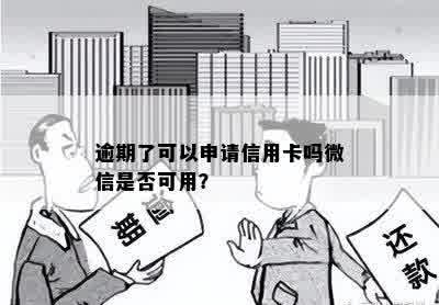 逾期了可以申请信用卡吗微信是否可用？