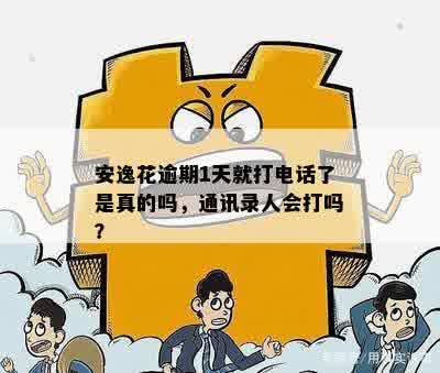 安逸花逾期1天就打电话了是真的吗，通讯录人会打吗？