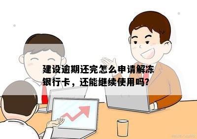 建设逾期还完怎么申请解冻银行卡，还能继续使用吗？