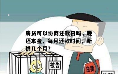 房贷可以协商还款日吗，晚还本金、每月还款时间，断供几个月？