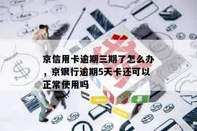 京信用卡逾期三期了怎么办，京银行逾期5天卡还可以正常使用吗