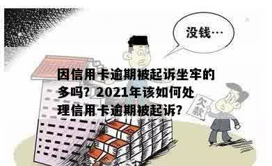 因信用卡逾期被起诉坐牢的多吗？2021年该如何处理信用卡逾期被起诉？