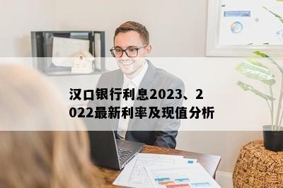 汉口银行利息2023、2022最新利率及现值分析