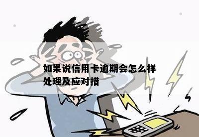 如果说信用卡逾期会怎么样处理及应对措