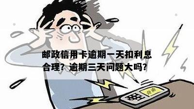 邮政信用卡逾期一天扣利息合理？逾期三天问题大吗？