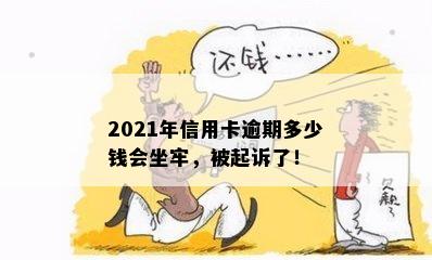 2021年信用卡逾期多少钱会坐牢，被起诉了！