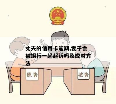 丈夫的信用卡逾期,妻子会被银行一起起诉吗及应对方法