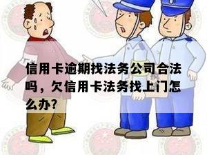 信用卡逾期找法务公司合法吗，欠信用卡法务找上门怎么办？