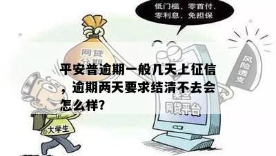 平安普逾期一般几天上征信，逾期两天要求结清不去会怎么样？