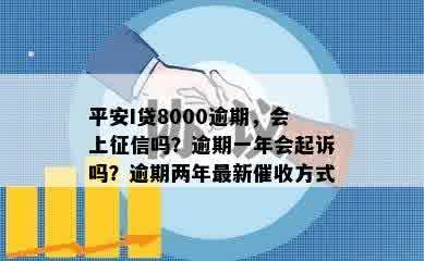 平安I贷8000逾期，会上征信吗？逾期一年会起诉吗？逾期两年最新催收方式