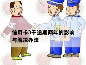 信用卡3千逾期两年的影响与解决办法