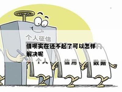 借呗实在还不起了可以怎样解决呢