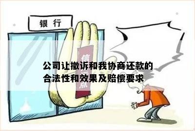 公司让撤诉和我协商还款的合法性和效果及赔偿要求