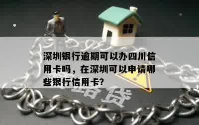 深圳银行逾期可以办四川信用卡吗，在深圳可以申请哪些银行信用卡？