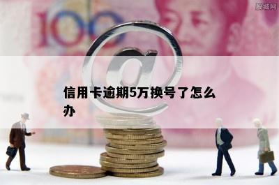 信用卡逾期5万换号了怎么办