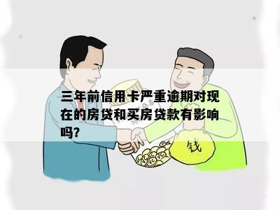 三年前信用卡严重逾期对现在的房贷和买房贷款有影响吗？