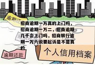 招商逾期一万真的上门吗，招商逾期一万二，招商逾期几千会上门吗，招商银行逾期一万六说要起诉是不是真的