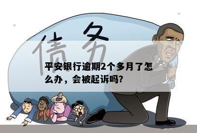 平安银行逾期2个多月了怎么办，会被起诉吗？